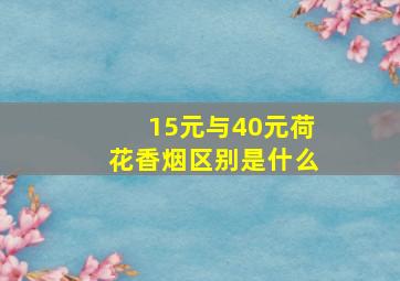 15元与40元荷花香烟区别是什么