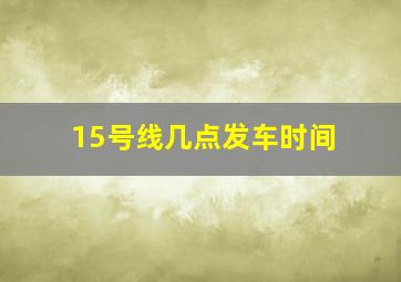 15号线几点发车时间