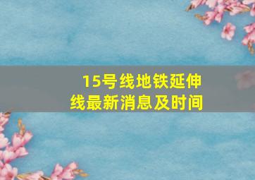 15号线地铁延伸线最新消息及时间