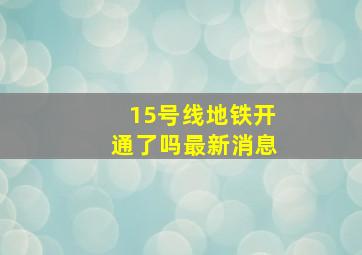 15号线地铁开通了吗最新消息