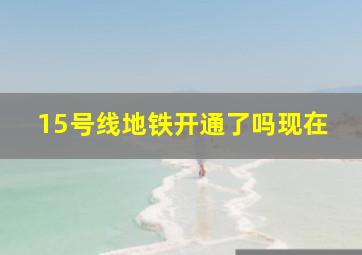 15号线地铁开通了吗现在