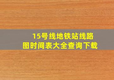 15号线地铁站线路图时间表大全查询下载