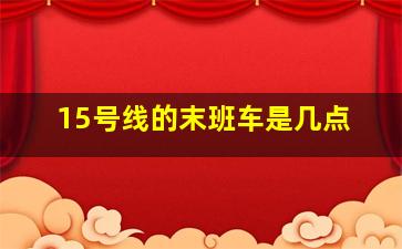 15号线的末班车是几点