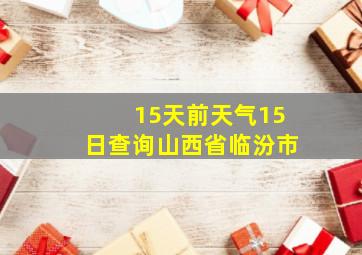 15天前天气15日查询山西省临汾市