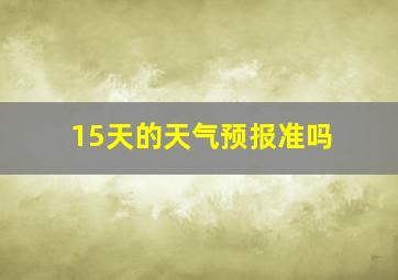 15天的天气预报准吗