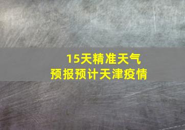 15天精准天气预报预计天津疫情