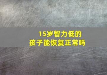 15岁智力低的孩子能恢复正常吗