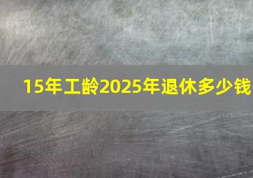 15年工龄2025年退休多少钱