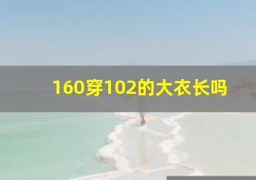 160穿102的大衣长吗