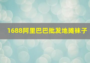 1688阿里巴巴批发地摊袜子