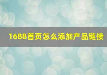 1688首页怎么添加产品链接