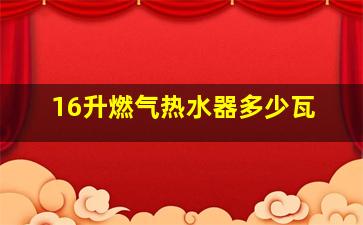 16升燃气热水器多少瓦