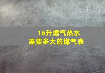 16升燃气热水器要多大的煤气表