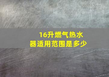 16升燃气热水器适用范围是多少