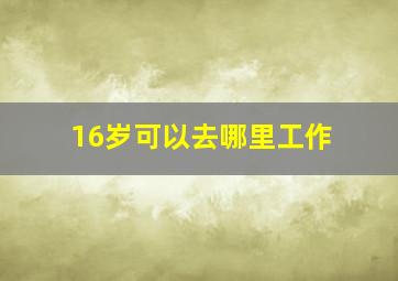 16岁可以去哪里工作