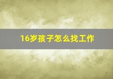 16岁孩子怎么找工作