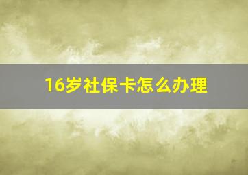 16岁社保卡怎么办理