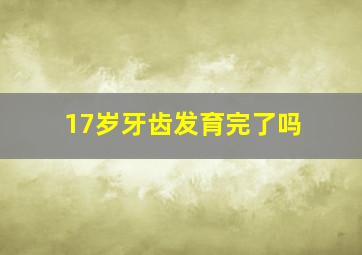 17岁牙齿发育完了吗