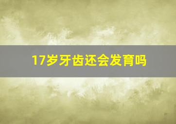 17岁牙齿还会发育吗