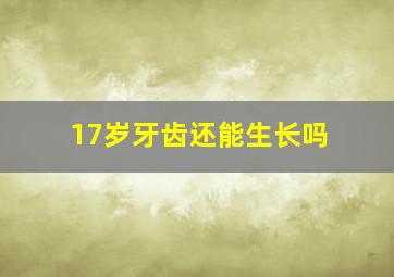 17岁牙齿还能生长吗