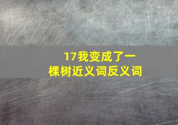 17我变成了一棵树近义词反义词