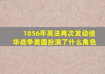 1856年英法再次发动侵华战争美国扮演了什么角色