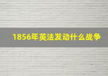 1856年英法发动什么战争