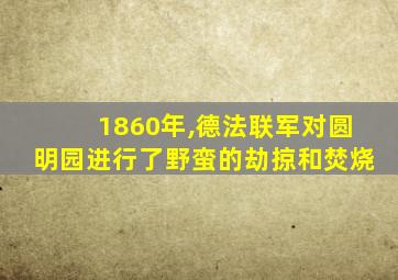 1860年,德法联军对圆明园进行了野蛮的劫掠和焚烧