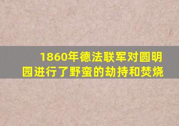 1860年德法联军对圆明园进行了野蛮的劫持和焚烧