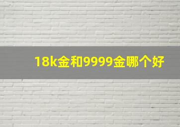 18k金和9999金哪个好