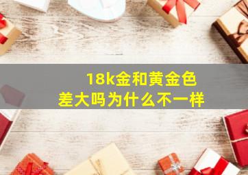 18k金和黄金色差大吗为什么不一样