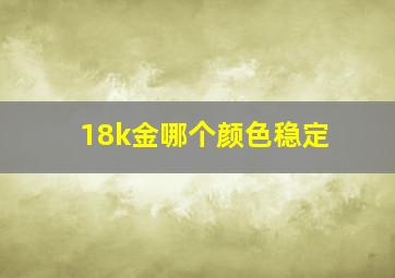 18k金哪个颜色稳定