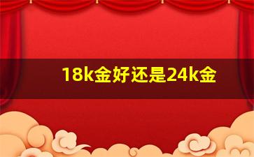 18k金好还是24k金