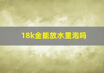 18k金能放水里泡吗