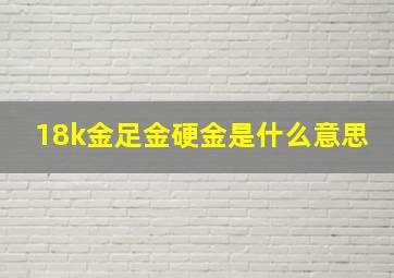 18k金足金硬金是什么意思