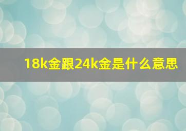 18k金跟24k金是什么意思