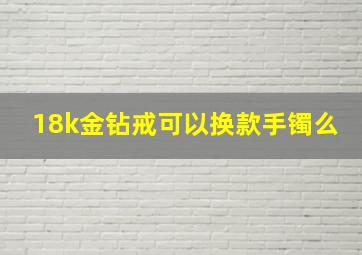 18k金钻戒可以换款手镯么