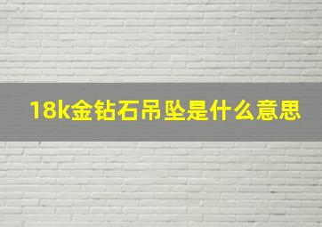 18k金钻石吊坠是什么意思