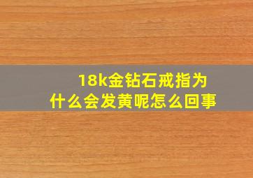 18k金钻石戒指为什么会发黄呢怎么回事