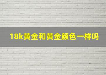 18k黄金和黄金颜色一样吗