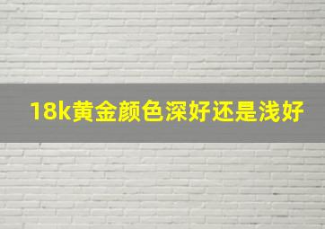 18k黄金颜色深好还是浅好