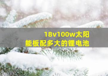 18v100w太阳能板配多大的锂电池