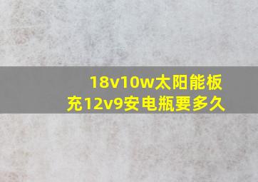 18v10w太阳能板充12v9安电瓶要多久