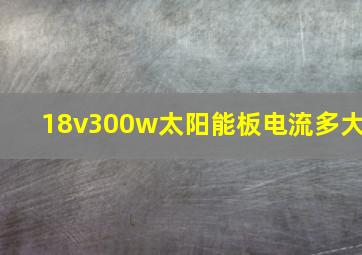 18v300w太阳能板电流多大