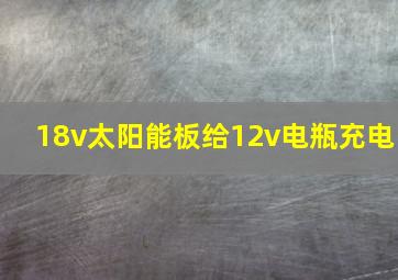 18v太阳能板给12v电瓶充电