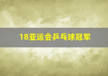 18亚运会乒乓球冠军