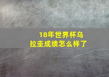 18年世界杯乌拉圭成绩怎么样了