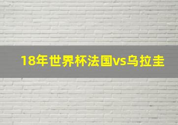 18年世界杯法国vs乌拉圭