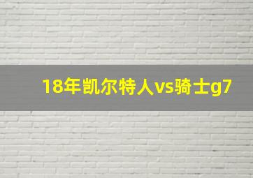 18年凯尔特人vs骑士g7