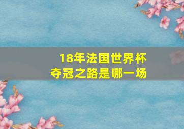 18年法国世界杯夺冠之路是哪一场